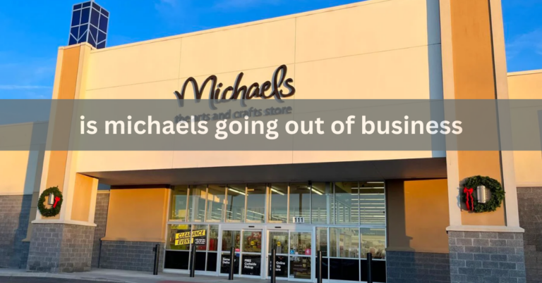 Is Michaels Going Out Of Business – Explore The  Changes and Staying Creativem In 2024