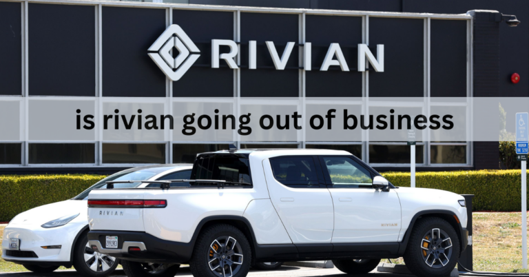 Is Rivian Going Out Of Business – A Complete Overview In 2024